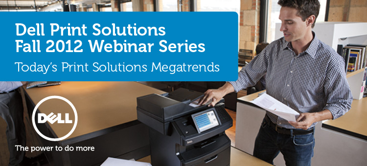 Dell Print Solutions Fall 2012 Webinar Series: Today's Print Solutions Megatrends 